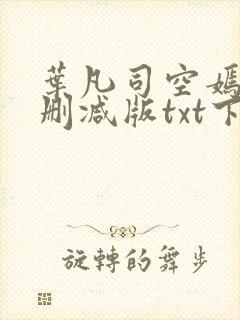 叶凡司空嫣然未删减版txt下载