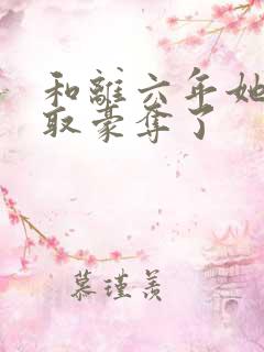 和离六年她被强取豪夺了