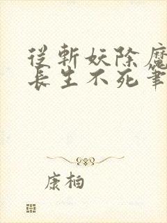 从斩妖除魔开始长生不死笔