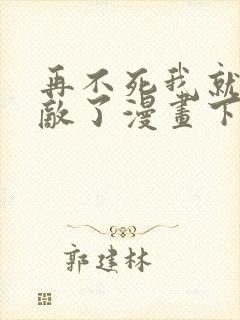 再不死我就真无敌了漫画下拉式