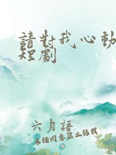 请对我心动吧 短剧