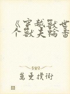 《穿越兽世:五个兽夫轮番宠》