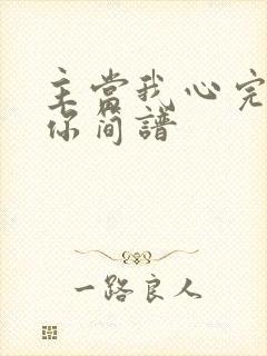 主当我心完全归你简谱