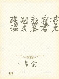 强制欢宠:我的温柔暴君免费阅读全文