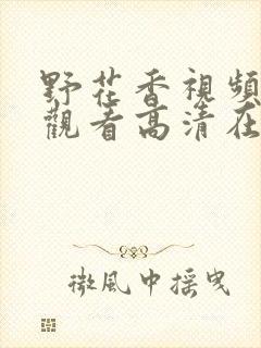 野花香视频免费观看高清在线