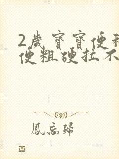 2岁宝宝便秘大便粗硬拉不出来怎么办