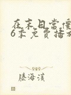 在末日当僵尸第6季免费播放