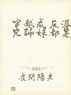 穿越成反派大师兄师妹都是病娇漫画