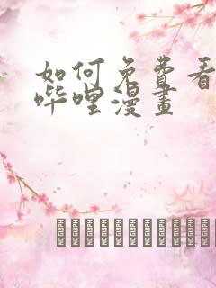 如何免费看哔哩哔哩漫画