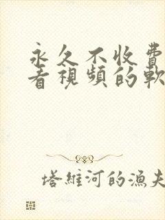 永久不收费免费看视频的软件