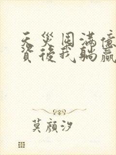 天灾囤满亿万物资后我躺赢了小说