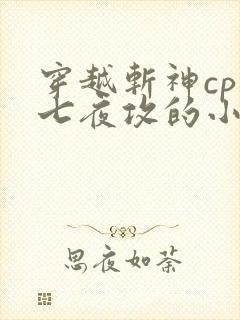 穿越斩神cp林七夜攻的小说