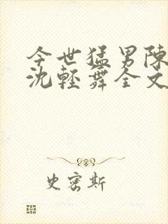 今世猛男陈六何沈轻舞全文免费阅读最新章节