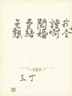 免费阅读我真没想结婚啊全文