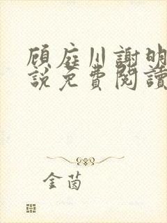 顾庭川谢明棠小说免费阅读最新章节