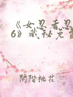 《女忍者忍法帖6》藏秘免费观看