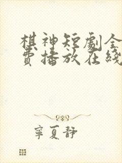 棋神短剧全集免费播放在线观看