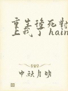 重生后死对头看上我了 hains