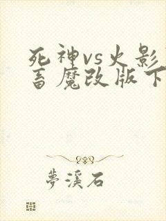 死神vs火影鬼畜魔改版下载