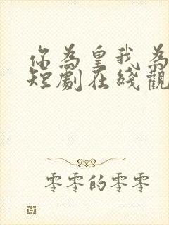 你为皇我为后的短剧在线观看