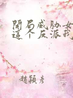 开局威胁女主,这个反派我当定了无删减