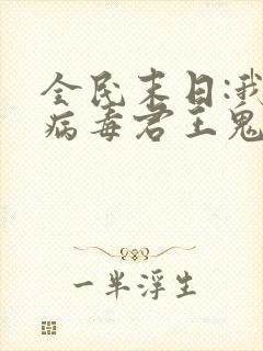 全民末日:我,病毒君王鬼神阎罗下载