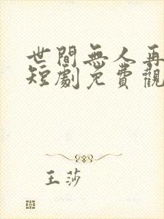 世间无人再似我短剧免费观看