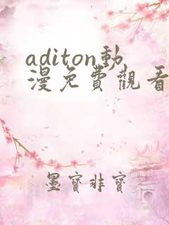 aditon动漫免费观看完整版
