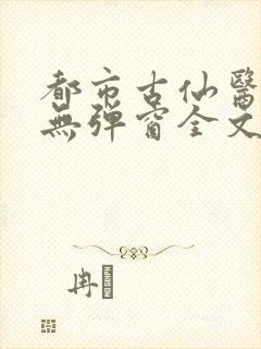 都市古仙医小说无弹窗全文免费阅读