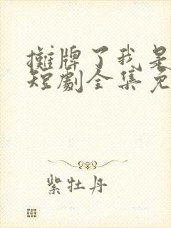 摊牌了我是龙妈短剧全集免费观看