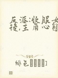 反派:收服女主后,主角心态崩了