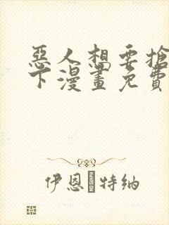 恶人想要抢救一下漫画免费阅读全文