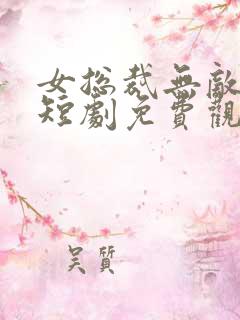 女总裁无敌神王短剧免费观看