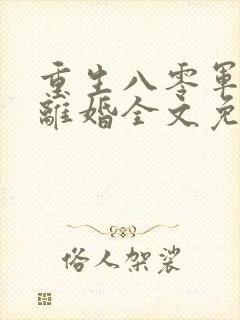 重生八零军嫂要离婚全文免费阅读