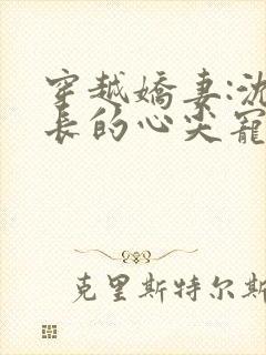 穿越娇妻:沈队长的心尖宠短剧