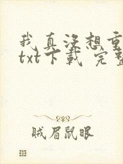 我真没想重生啊txt下载 完整版