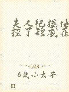 夫人纪总他又失控了短剧在线观看