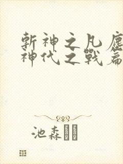 斩神之凡尘神域神代之战篇