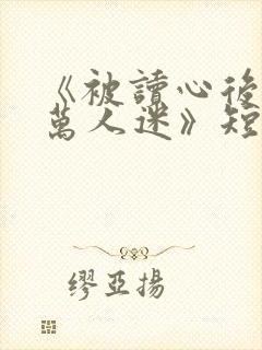 《被读心后成了万人迷》短剧免费看