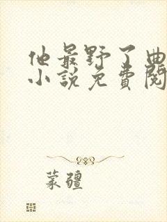 他最野了曲小蛐小说免费阅读