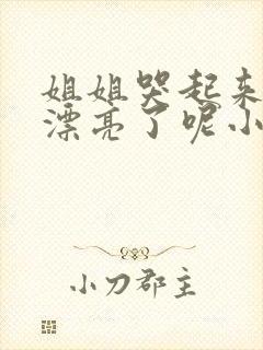 姐姐哭起来,更漂亮了呢小说免费阅读