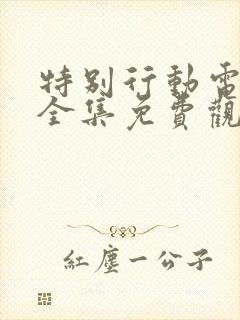 特别行动电视剧全集免费观看