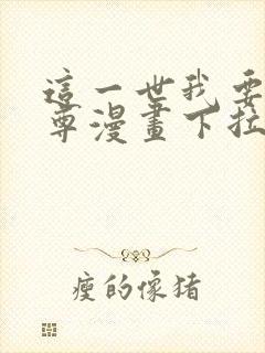 这一世我要当至尊漫画下拉式免费