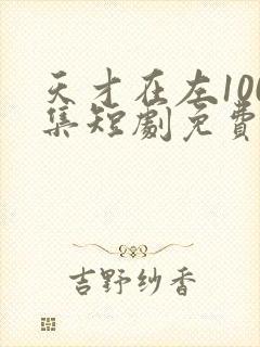 天才在左100集短剧免费观看