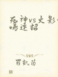 死神vs火影仙鸣连招