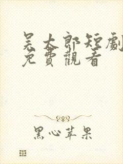 吴太郎短剧全集免费观看