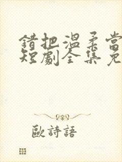 错把温柔当情深短剧全集免费观看