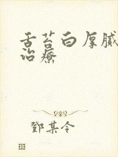 舌苔白厚腻怎么治疗