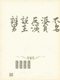 谁说反派不能当男主演员名单