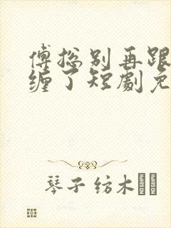 傅总别再跟我纠缠了短剧免费播放